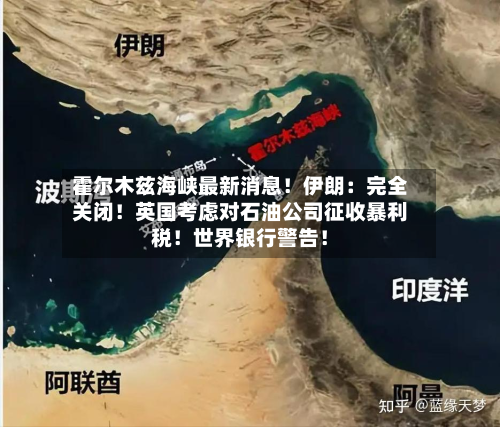 霍尔木兹海峡最新消息!伊朗:完全关闭!英国考虑对石油公司征收暴利税!世界银行警告!-第2张图片