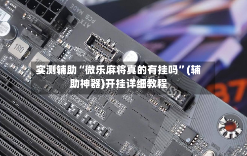 实测辅助“微乐麻将真的有挂吗	”(辅助神器)开挂详细教程-第1张图片