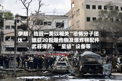伊朗：捣毁一美以相关“恐怖分子团伙”	，缴获20包爆炸物及爆炸物配件、武器弹药、“星链	”设备等-第2张图片
