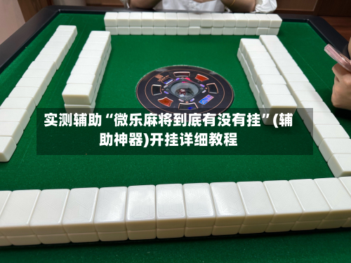 实测辅助“微乐麻将到底有没有挂”(辅助神器)开挂详细教程-第1张图片
