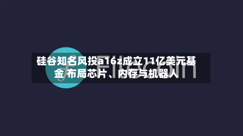硅谷知名风投a16z成立11亿美元基金 布局芯片	、内存与机器人-第1张图片