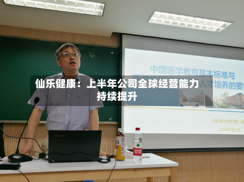 仙乐健康:上半年公司全球经营能力持续提升-第1张图片