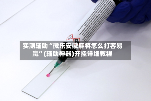 实测辅助“微乐安徽麻将怎么打容易赢	”(辅助神器)开挂详细教程-第1张图片