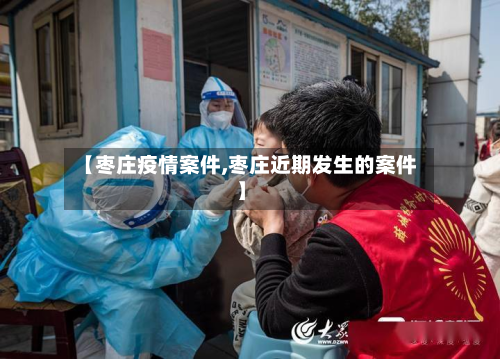 【枣庄疫情案件,枣庄近期发生的案件】-第1张图片