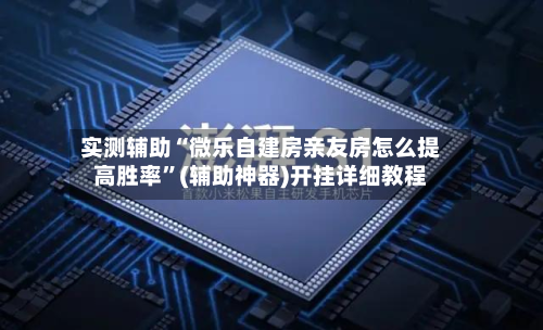 实测辅助“微乐自建房亲友房怎么提高胜率”(辅助神器)开挂详细教程-第1张图片