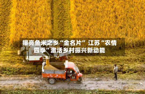 擦亮鱼米之乡“金名片” 江苏“农情四季”激活乡村振兴新动能-第3张图片