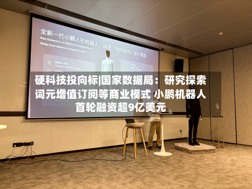 硬科技投向标|国家数据局:研究探索词元增值订阅等商业模式 小鹏机器人首轮融资超9亿美元-第1张图片