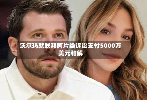 沃尔玛就联邦阿片类诉讼支付5000万美元和解-第1张图片