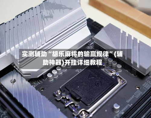 实测辅助“胡乐麻将的输赢规律	”(辅助神器)开挂详细教程-第1张图片