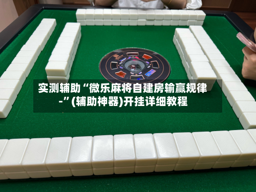 实测辅助“微乐麻将自建房输赢规律-	”(辅助神器)开挂详细教程-第1张图片