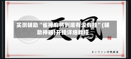 实测辅助“雀神麻将到底有没有挂	”(辅助神器)开挂详细教程-第1张图片