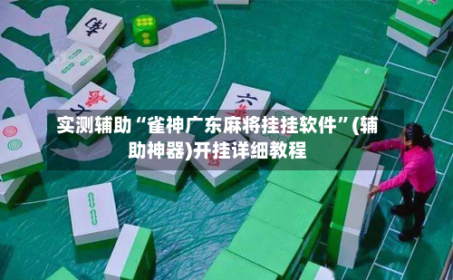 实测辅助“雀神广东麻将挂挂软件	”(辅助神器)开挂详细教程-第2张图片
