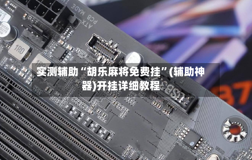 实测辅助“胡乐麻将免费挂”(辅助神器)开挂详细教程-第2张图片