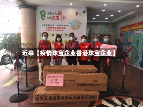 近来【疫情珠宝企业香港珠宝企业】-第3张图片