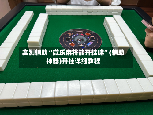 实测辅助“微乐麻将能开挂嘛”(辅助神器)开挂详细教程-第1张图片