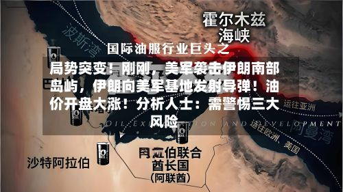局势突变！刚刚，美军袭击伊朗南部岛屿，伊朗向美军基地发射导弹！油价开盘大涨！分析人士：需警惕三大风险-第1张图片