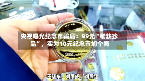 央视曝光纪念币骗局：99元“稀缺珍品”，实为10元纪念币加个壳-第2张图片