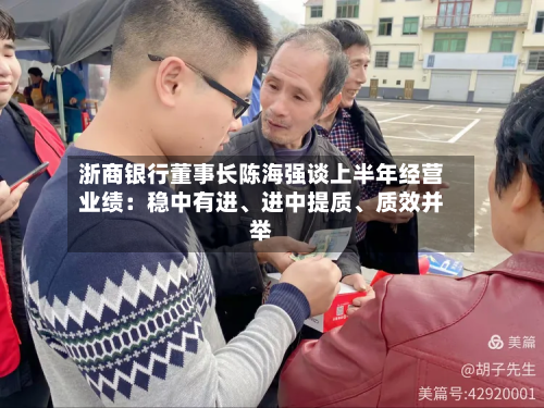 浙商银行董事长陈海强谈上半年经营业绩：稳中有进、进中提质	、质效并举-第1张图片