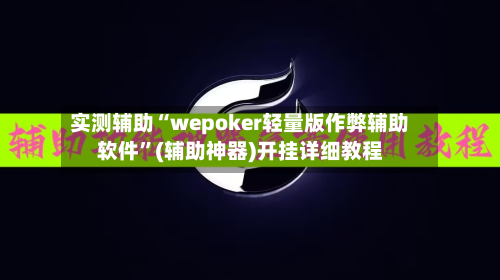 实测辅助“wepoker轻量版作弊辅助软件”(辅助神器)开挂详细教程-第2张图片
