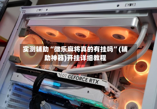 实测辅助“微乐麻将真的有挂吗”(辅助神器)开挂详细教程-第1张图片