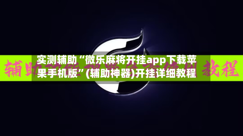 实测辅助“微乐麻将开挂app下载苹果手机版”(辅助神器)开挂详细教程-第2张图片