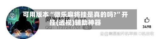 可用版本“微乐麻将挂是真的吗?	”开挂(透视)辅助神器-第2张图片