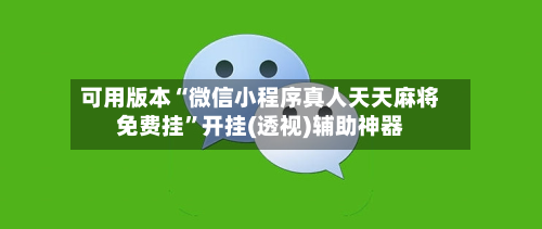 可用版本“微信小程序真人天天麻将免费挂”开挂(透视)辅助神器-第1张图片