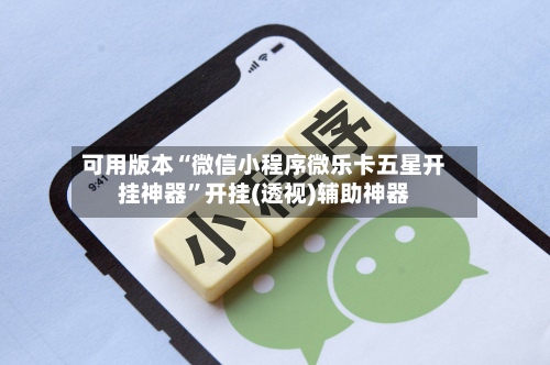 可用版本“微信小程序微乐卡五星开挂神器”开挂(透视)辅助神器-第1张图片