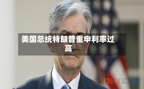 美国总统特朗普重申利率过高-第1张图片