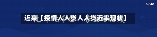 近来【疫情人人贷人人贷近来现状】-第1张图片
