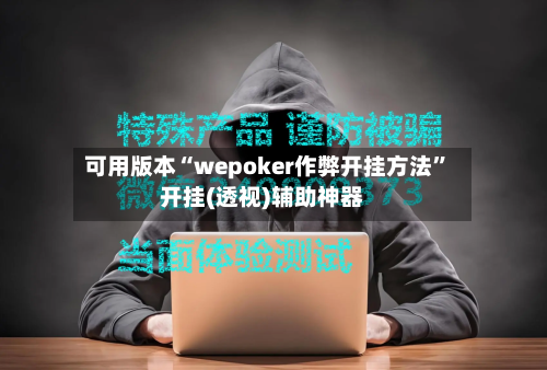 可用版本“wepoker作弊开挂方法”开挂(透视)辅助神器-第1张图片