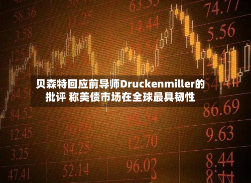 贝森特回应前导师Druckenmiller的批评 称美债市场在全球最具韧性-第2张图片