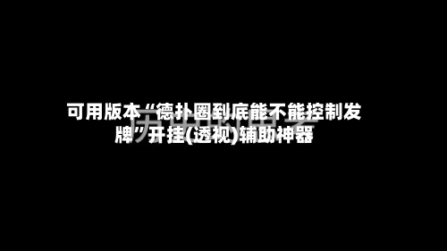 可用版本“德扑圈到底能不能控制发牌”开挂(透视)辅助神器-第1张图片