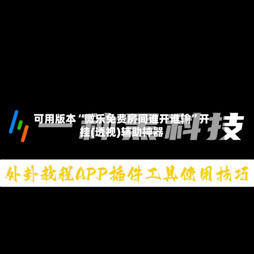 可用版本“微乐免费房间谁开谁输	”开挂(透视)辅助神器-第1张图片