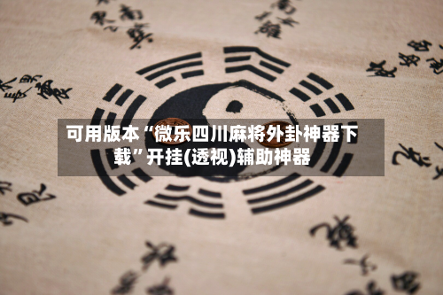 可用版本“微乐四川麻将外卦神器下载	”开挂(透视)辅助神器-第2张图片