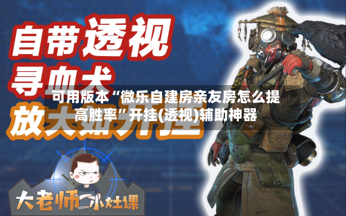 可用版本“微乐自建房亲友房怎么提高胜率”开挂(透视)辅助神器-第3张图片