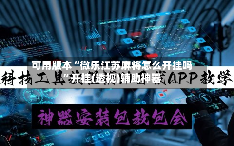 可用版本“微乐江苏麻将怎么开挂吗”开挂(透视)辅助神器-第3张图片