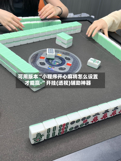 可用版本“小程序开心麻将怎么设置才能赢-”开挂(透视)辅助神器-第2张图片