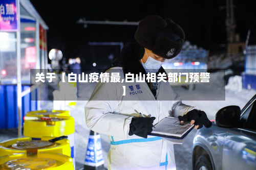 关于【白山疫情最,白山相关部门预警】-第3张图片