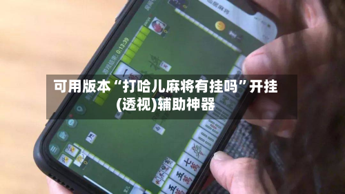 可用版本“打哈儿麻将有挂吗”开挂(透视)辅助神器-第1张图片