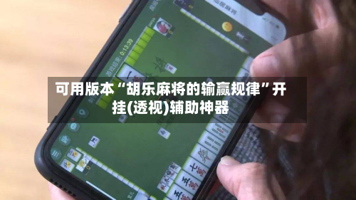 可用版本“胡乐麻将的输赢规律”开挂(透视)辅助神器-第1张图片
