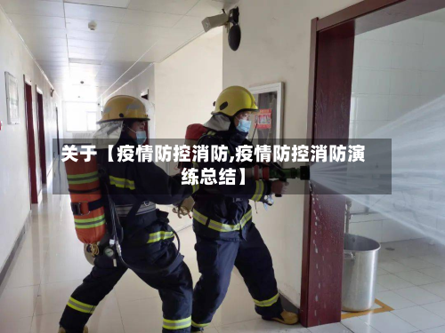 关于【疫情防控消防,疫情防控消防演练总结】-第2张图片