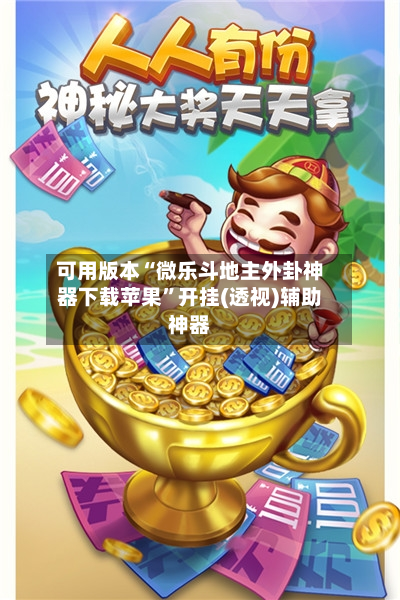 可用版本“微乐斗地主外卦神器下载苹果	”开挂(透视)辅助神器-第2张图片