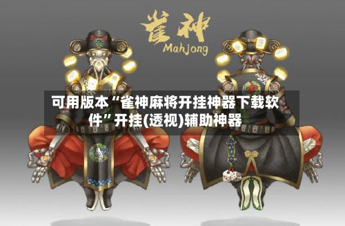 可用版本“雀神麻将开挂神器下载软件	”开挂(透视)辅助神器-第1张图片