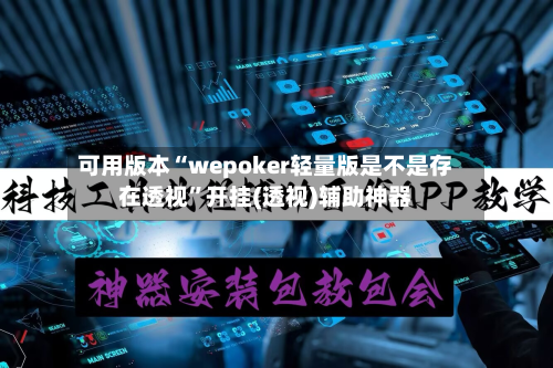 可用版本“wepoker轻量版是不是存在透视”开挂(透视)辅助神器-第1张图片