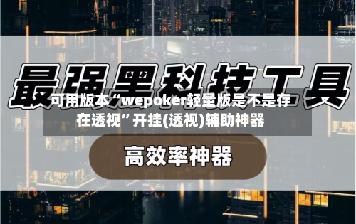 可用版本“wepoker轻量版是不是存在透视”开挂(透视)辅助神器-第2张图片