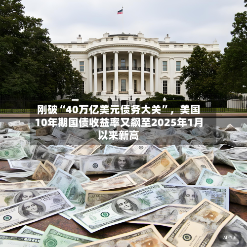 刚破“40万亿美元债务大关”	，美国10年期国债收益率又飙至2025年1月以来新高-第2张图片