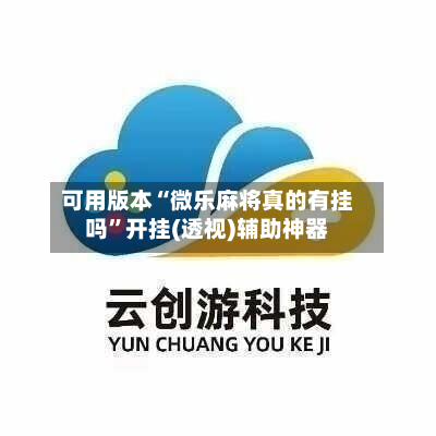 可用版本“微乐麻将真的有挂吗”开挂(透视)辅助神器-第1张图片