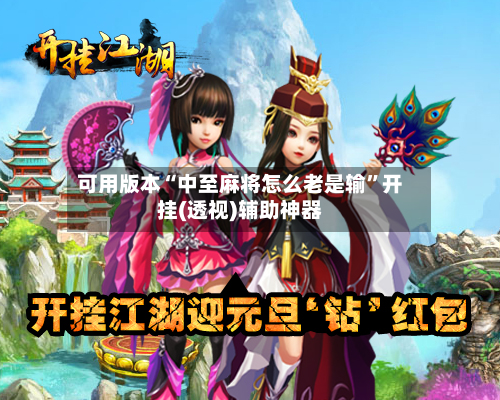 可用版本“中至麻将怎么老是输”开挂(透视)辅助神器-第1张图片