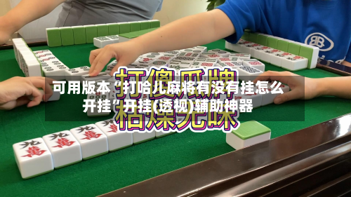 可用版本“打哈儿麻将有没有挂怎么开挂”开挂(透视)辅助神器-第1张图片